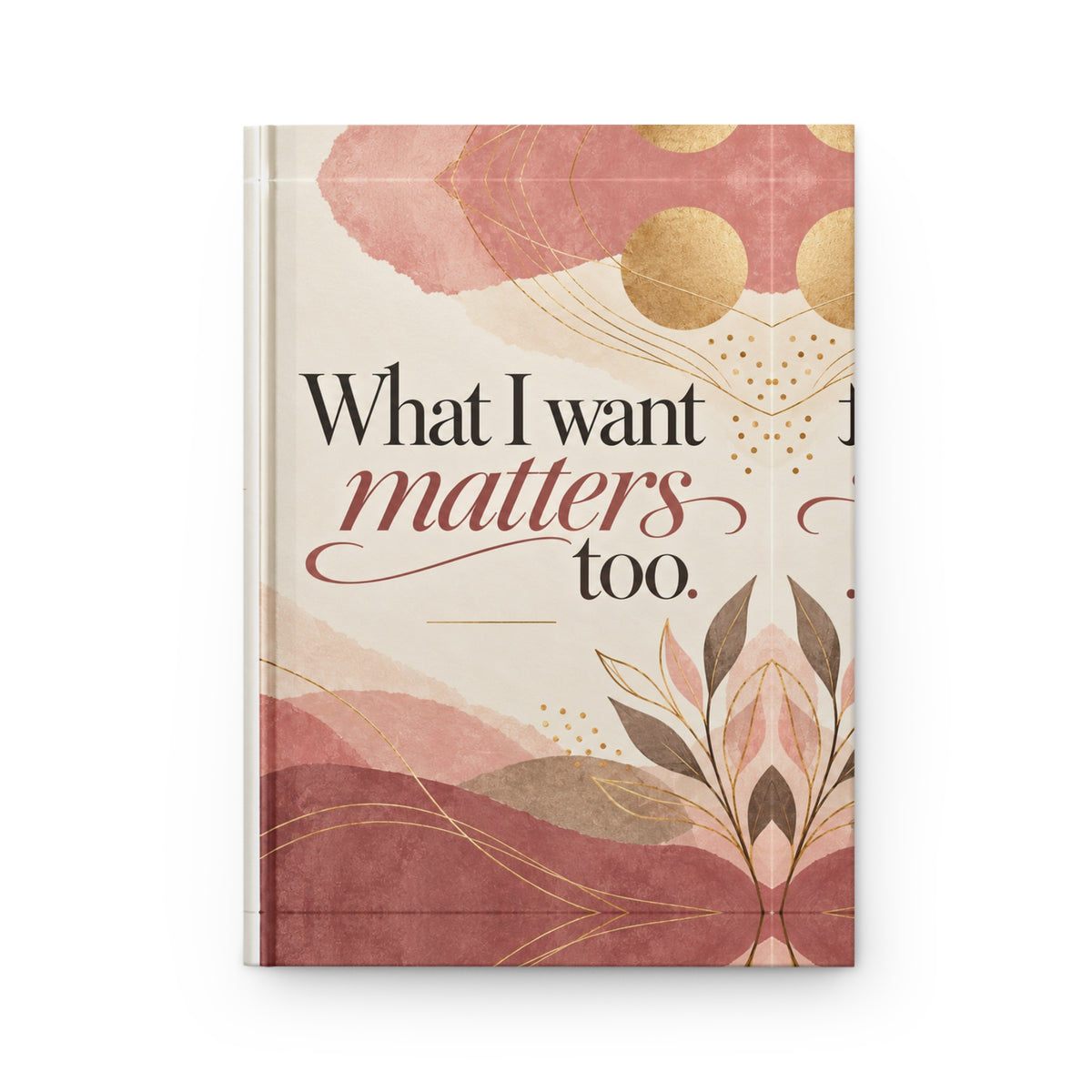 “What I Want Matters Too” Hardcover Journal