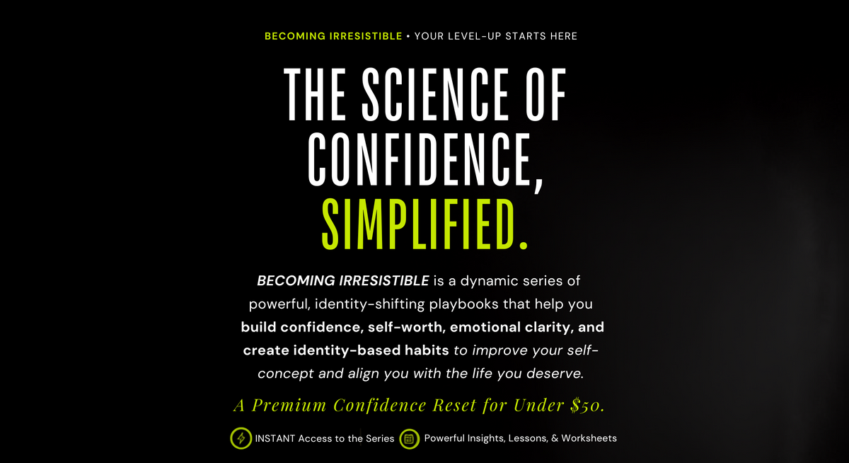 ImposeYourReality offers BECOMING IRRESISTIBLE as a dynamic series of 
powerful, identity-shifting playbooks that help you
 build confidence, self-worth, emotional clarity, and create identity-based habits to improve your self-concept and align you with the life you deserve.